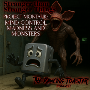 The Dancing Toaster- e27- Stranger than Stranger Things- Project Montauk: Mind control, Madness, and Monsters