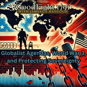 Globalist Agendas, World War 3, and Protecting Sovereignty: GoodFight1791 with Jameson Haygood