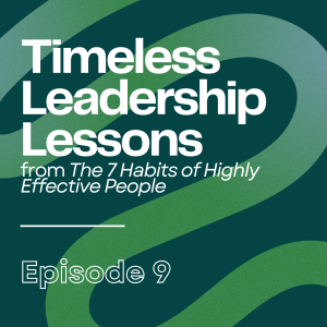 E09 - Timeless Leadership Lessons from The 7 Habits of Highly Effective People