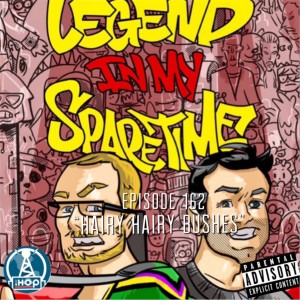 Legend In My Sparetime Episode 162; "Hairy Hairy Bushes"