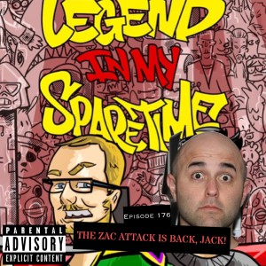 Legend In My Spare Time Episode 176; “The Zac Attack Is Back, Jack!"