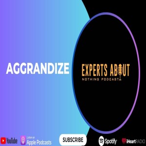 Experts About Nothing |Podcast| Aggrandize