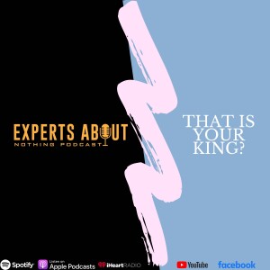 Experts About Nothing |Podcast| That Is Your King?