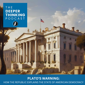 🎙️ Plato’s Warning: How The Republic Explains the State of American Democracy – The Deeper Thinking Podcast
