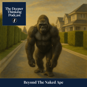 🎙️Beyond The Naked Ape - The Deeper Thinking Podcast