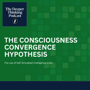 🎙️The Consciousness Convergence Hypothesis - The Law of Self-Simulated Intelligence (LSSI) Part 2: The Deeper Thinking Podcast