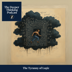 🎙️ The Tyranny of Logic – The Deeper Thinking Podcast