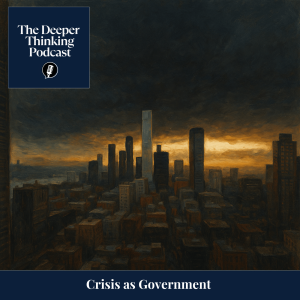🎙️ Crisis as Governance: How Emergency Became the Default Condition – The Deeper Thinking Podcast