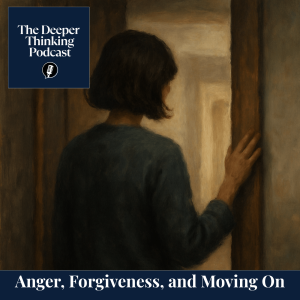 Anger, Forgiveness, and Moving On - The Deeper Thinking Podcast
