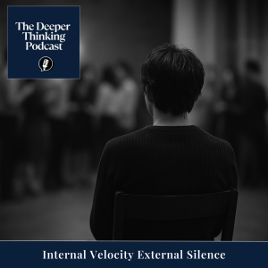 Internal Velocity External Silence - The Deeper Thinking Podcast