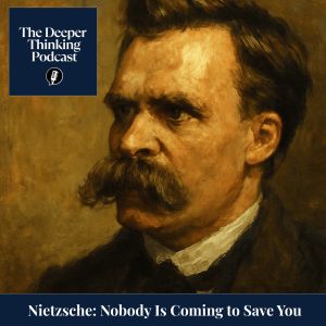 Nietzsche: Nobody Is Coming to Save You - The Deeper Thinking Podcast