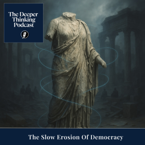 The Slow Erosion Of Democracy - The Deeper Thinking Podcast