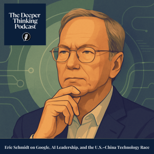 Eric Schmidt, Google, and the Global Stakes of Artificial Intelligence - The Deeper Thinking Podcast
