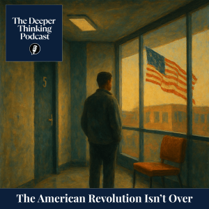 The American Revolution Isn’t Over - The Deeper Thinking Podcast