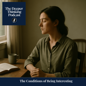 The Conditions of Being Interesting: Attention, Depth, and the Ethics of Inner Space - The Deeper Thinking Podcast