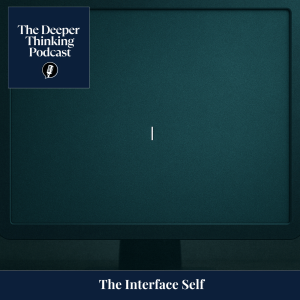 The Interface Self - The Deeper Thinking Podcast