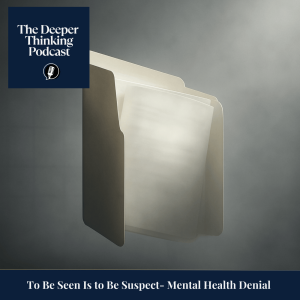 To Be Seen Is to Be Suspect - Mental Health Denial - The Deeper Thinking Podcast