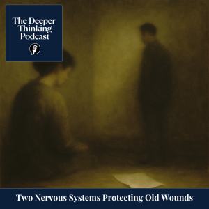 Two Nervous Systems Protecting Old Wounds – The Deeper Thinking Podcast