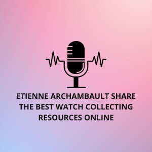 Etienne Archambault Share The Best Watch Collecting Resources Online