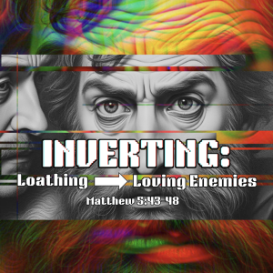 Inverting: Loathing ⇒ Loving Enemies
