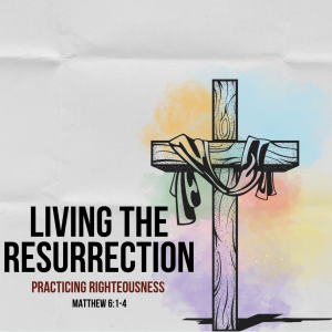 Living the Resurrection: Practicing Righteousness
