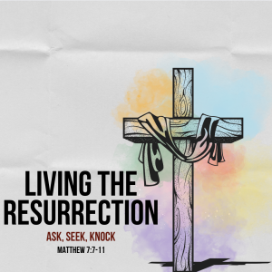 Living the Resurrection: Ask, Seek, Knock