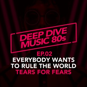 Deep Dive. Everybody Wants To Rule The World. Tears For Fears [EP.02]