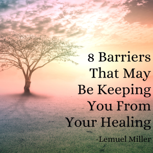 8 Barriers That May Be Keeping You From Your Healing - Lemuel Miller