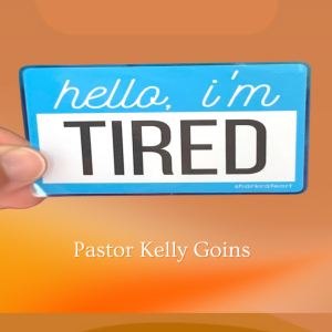 Hello, I'm Tired - Pastor Kelly Goins