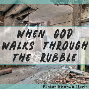 When God Walks Through The Rubble - Pastor Rhonda Davis