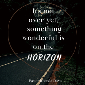 It’s Not Over Yet, Something Wonderful Is On The Horizon - Pastor Rhonda Davis