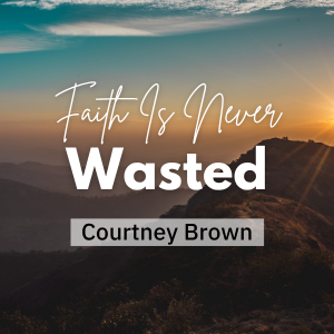 Faith Is Never Wasted - Courtney Brown
