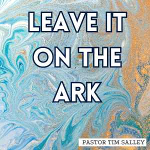 Leave It On The Ark - Pastor Tim Salley