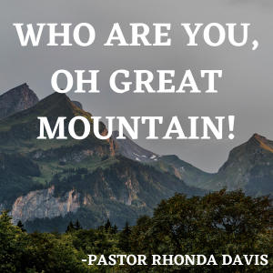 Who Are You, Oh Great Mountain! - Pastor Rhonda Davis