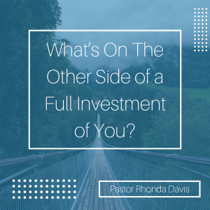 What’s On The Other Side of a Full Investment of You? - Pastor Rhonda Davis
