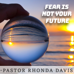 Fear Is Not Your Future - Pastor Rhonda Davis