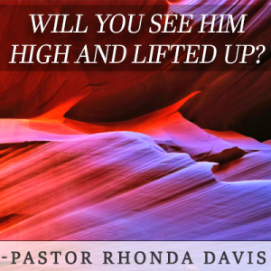 Will You See Him High And Lifted Up? - Pastor Rhonda Davis