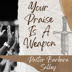 Your Praise Is A Weapon - Pastor Barbara Salley