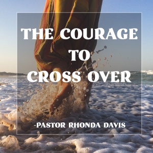 The Courage To Cross Over - Pastor Rhonda Davis