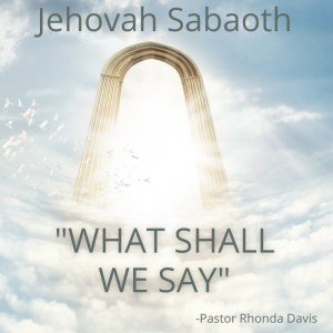 Jehovah Sabaoth, What Shall We Say - Pastor Rhonda Davis