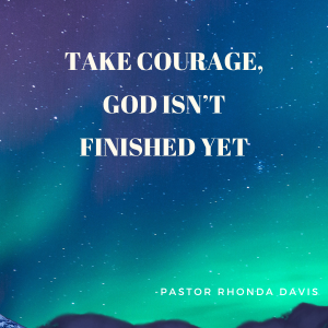 Take Courage God Isn’t Finished Yet - Pastor Rhonda Davis