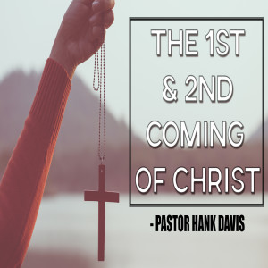 The 1st & 2nd Coming of Christ - Pastor Hank Davis