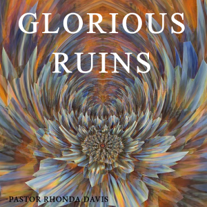Glorious Ruins- Pastor Rhonda Davis