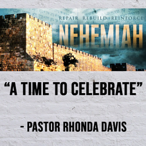 ”A Time To Celebrate” The Study Of Nehemiah - Pastor Rhonda Davis