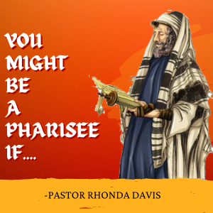 You Might Be A Pharisee If... - Pastor Rhonda Davis