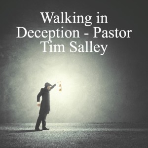 Walking in Deception - Pastor Tim Salley