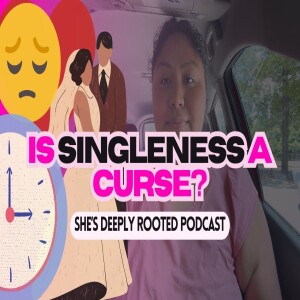 She’s Deeply Rooted Podcast: IS SINGLENESS A CURSE?