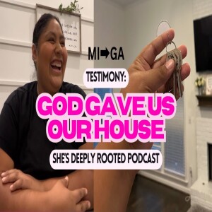 She’s Deeply Rooted Podcast: GOD GAVE US OUR HOUSE (WILD TESTIMONY)