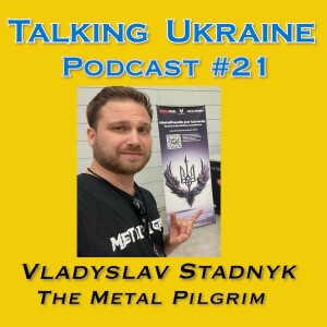 Talking Ukraine Podcast #21 Vladyslav Stadnyk  -The Metal Pilgrim-