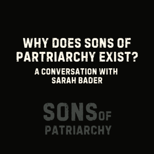 BONUS: Why Does Sons of Patriarchy Exist? A Conversation with Sarah Bader